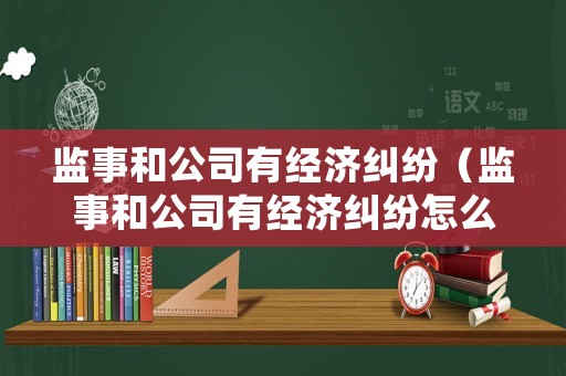 監事和公司有經濟糾紛（監事和公司有經濟糾紛怎么處理）