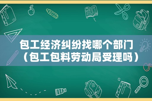 包工經濟糾紛找哪個部門（包工包料勞動局受理嗎）