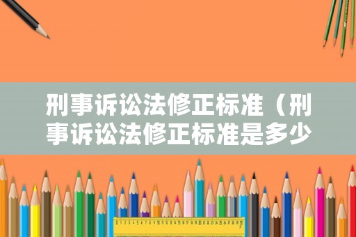 刑事訴訟法修正標(biāo)準(zhǔn)（刑事訴訟法修正標(biāo)準(zhǔn)是多少）