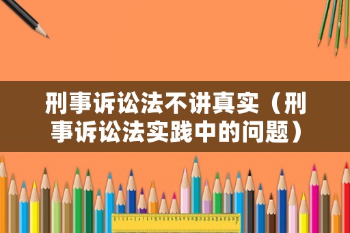 刑事訴訟法不講真實(shí)（刑事訴訟法實(shí)踐中的問(wèn)題）