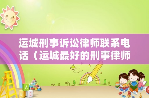 運城刑事訴訟律師聯系電話（運城最好的刑事律師）
