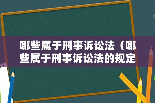 哪些屬于刑事訴訟法（哪些屬于刑事訴訟法的規(guī)定）