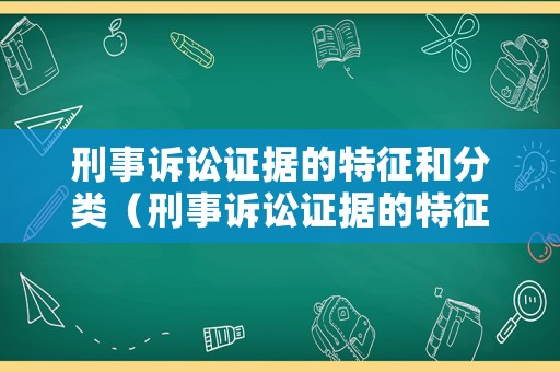 刑事訴訟證據的特征和分類（刑事訴訟證據的特征和分類是什么）