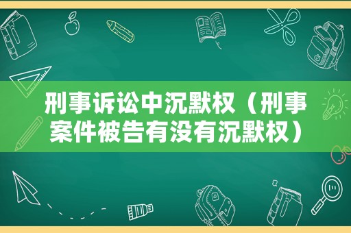 刑事訴訟中沉默權（刑事案件被告有沒有沉默權）