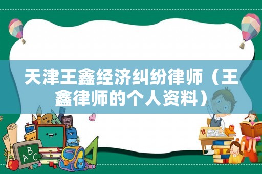 天津王鑫經濟糾紛律師（王鑫律師的個人資料）