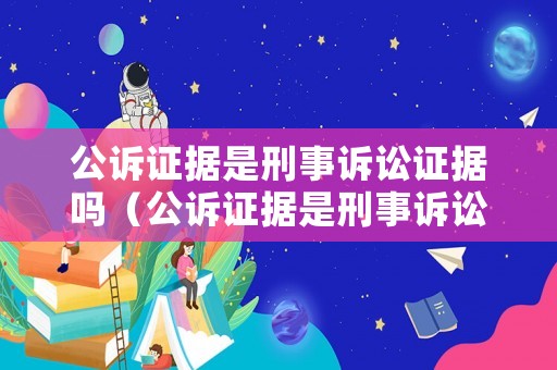 公訴證據(jù)是刑事訴訟證據(jù)嗎（公訴證據(jù)是刑事訴訟證據(jù)嗎）