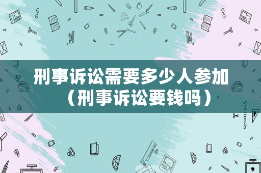 刑事訴訟需要多少人參加（刑事訴訟要錢嗎）