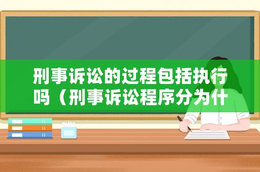 刑事訴訟的過程包括執行嗎（刑事訴訟程序分為什么）