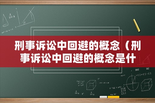 刑事訴訟中回避的概念（刑事訴訟中回避的概念是什么）