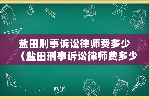 鹽田刑事訴訟律師費多少（鹽田刑事訴訟律師費多少錢）