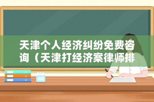天津個人經濟糾紛免費咨詢（天津打經濟案律師排行榜）