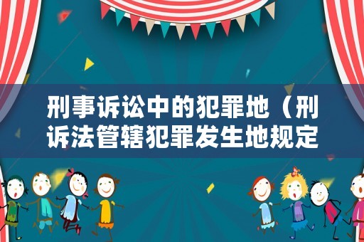 刑事訴訟中的犯罪地（刑訴法管轄犯罪發(fā)生地規(guī)定）