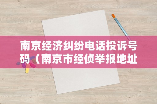 南京經濟糾紛電話投訴號碼（南京市經偵舉報地址）