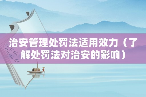 治安管理處罰法適用效力（了解處罰法對治安的影響）