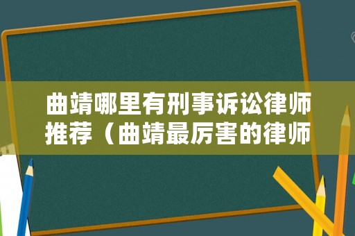 曲靖哪里有刑事訴訟律師推薦（曲靖最厲害的律師）