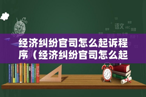經濟糾紛官司怎么起訴程序（經濟糾紛官司怎么起訴程序）
