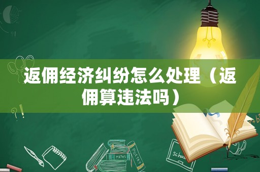返傭經濟糾紛怎么處理（返傭算違法嗎）