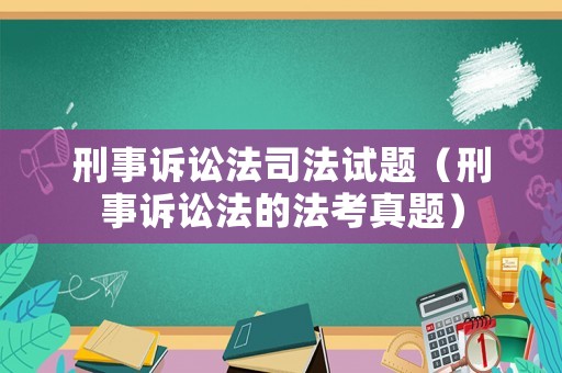 刑事訴訟法司法試題（刑事訴訟法的法考真題）