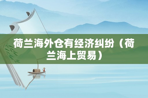 荷蘭海外倉(cāng)有經(jīng)濟(jì)糾紛（荷蘭海上貿(mào)易）