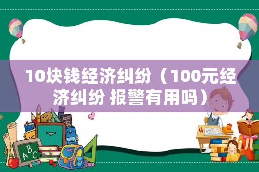 10塊錢經濟糾紛（100元經濟糾紛 報警有用嗎）