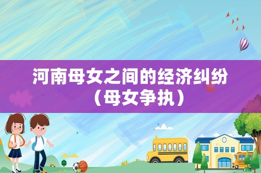 河南母女之間的經(jīng)濟(jì)糾紛（母女爭(zhēng)執(zhí)）
