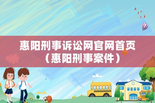 惠陽刑事訴訟網官網首頁（惠陽刑事案件）