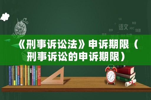 《刑事訴訟法》申訴期限（刑事訴訟的申訴期限）