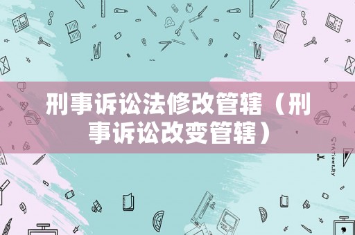 刑事訴訟法修改管轄（刑事訴訟改變管轄）