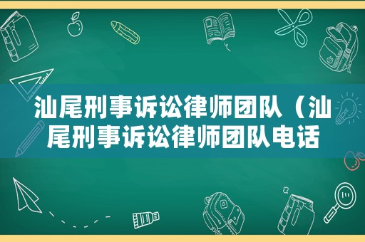 汕尾刑事訴訟律師團隊（汕尾刑事訴訟律師團隊電話）