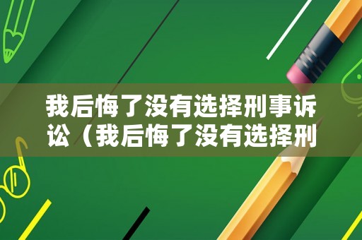 我后悔了沒(méi)有選擇刑事訴訟（我后悔了沒(méi)有選擇刑事訴訟的英文）