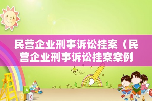 民營企業(yè)刑事訴訟掛案（民營企業(yè)刑事訴訟掛案案例）