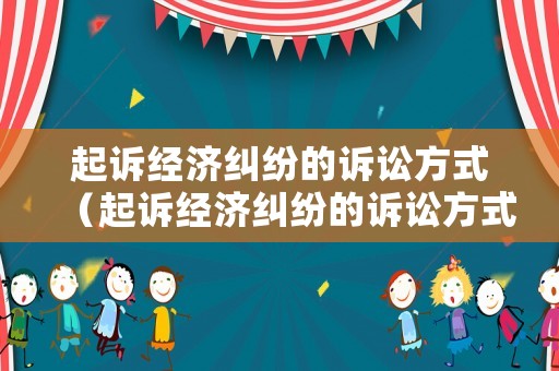 起訴經濟糾紛的訴訟方式（起訴經濟糾紛的訴訟方式包括）