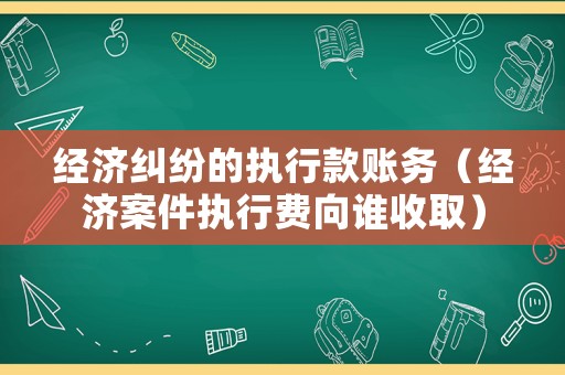 經濟糾紛的執行款賬務（經濟案件執行費向誰收?。? title=