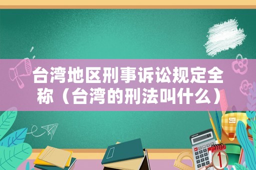臺灣地區刑事訴訟規定全稱（臺灣的刑法叫什么）