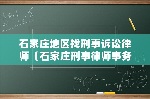 石家莊地區(qū)找刑事訴訟律師（石家莊刑事律師事務(wù)所哪個好）