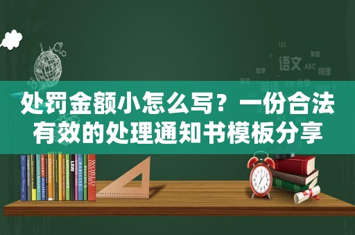 處罰金額小怎么寫？一份合法有效的處理通知書模板分享