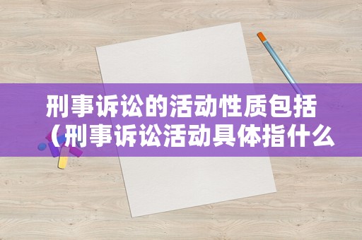 刑事訴訟的活動性質包括（刑事訴訟活動具體指什么）