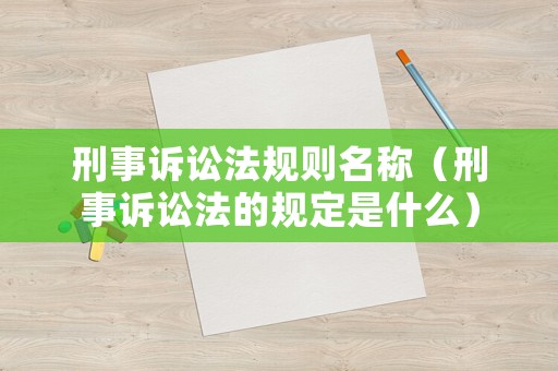 刑事訴訟法規則名稱（刑事訴訟法的規定是什么）
