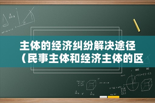 主體的經濟糾紛解決途徑（民事主體和經濟主體的區別）