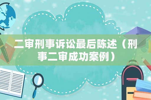 二審刑事訴訟最后陳述（刑事二審成功案例）