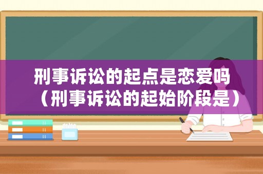 刑事訴訟的起點是戀愛嗎（刑事訴訟的起始階段是）