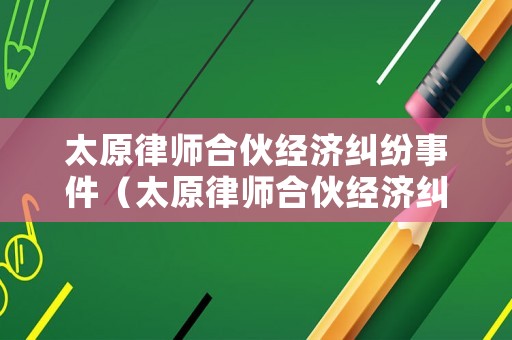 太原律師合伙經濟糾紛事件（太原律師合伙經濟糾紛事件始末）
