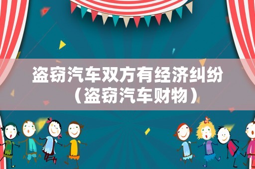 盜竊汽車雙方有經濟糾紛（盜竊汽車財物）
