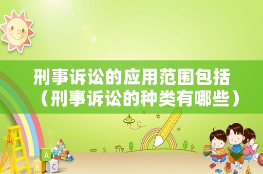 刑事訴訟的應(yīng)用范圍包括（刑事訴訟的種類有哪些）