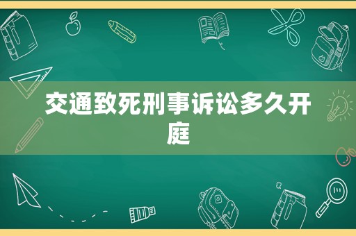 交通致死刑事訴訟多久開庭