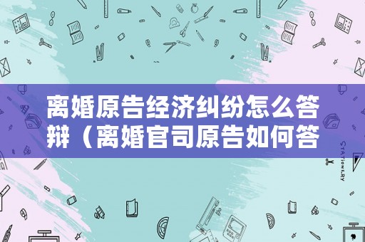 離婚原告經濟糾紛怎么答辯（離婚官司原告如何答辯）