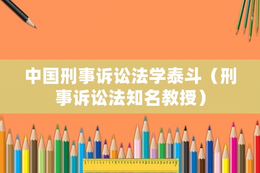 中國刑事訴訟法學泰斗（刑事訴訟法知名教授）