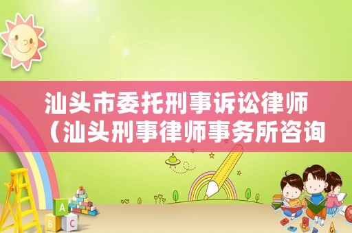 汕頭市委托刑事訴訟律師（汕頭刑事律師事務所咨詢電話）