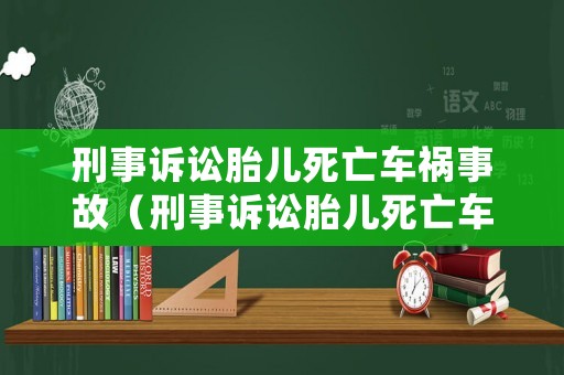 刑事訴訟胎兒死亡車禍事故（刑事訴訟胎兒死亡車禍事故認定）
