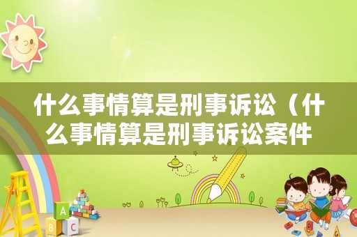 什么事情算是刑事訴訟（什么事情算是刑事訴訟案件）